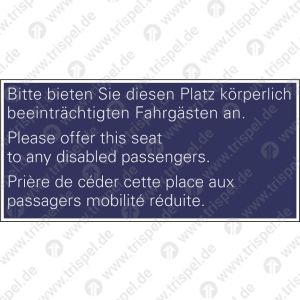 Bitte bieten Sie diesen Platzkörperlich beeinträchtigten Fahrgästen an.Please offer this seatto any disabled passengers.Prière de céder cette place aux passagers mobilité réduite.3-sprachig D, E, F